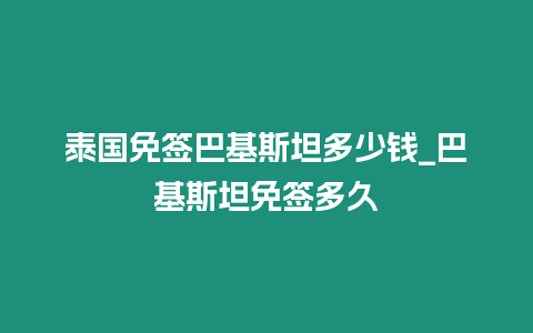 泰國免簽巴基斯坦多少錢_巴基斯坦免簽多久