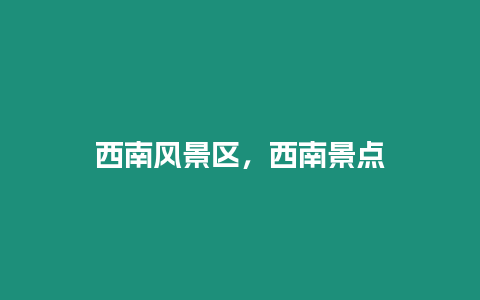 西南風(fēng)景區(qū)，西南景點(diǎn)