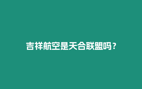 吉祥航空是天合聯(lián)盟嗎？