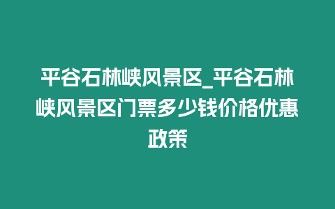 平谷石林峽風(fēng)景區(qū)_平谷石林峽風(fēng)景區(qū)門票多少錢價(jià)格優(yōu)惠政策