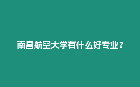 南昌航空大學有什么好專業？