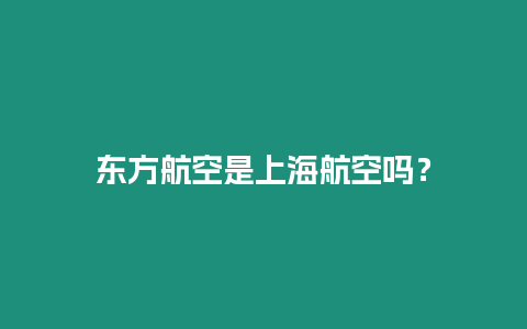 東方航空是上海航空嗎？