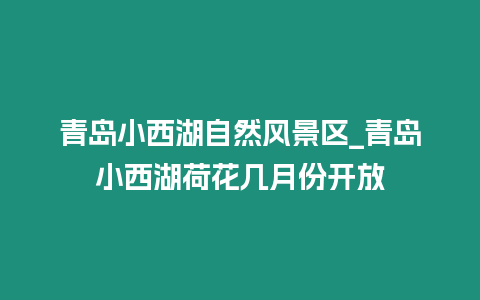 青島小西湖自然風景區_青島小西湖荷花幾月份開放