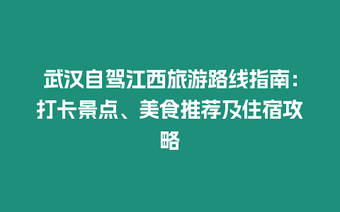 武漢自駕江西旅游路線指南：打卡景點、美食推薦及住宿攻略