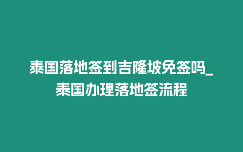 泰國落地簽到吉隆坡免簽嗎_泰國辦理落地簽流程