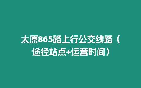 太原865路上行公交線(xiàn)路（途徑站點(diǎn)+運(yùn)營(yíng)時(shí)間）