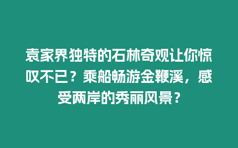 袁家界獨(dú)特的石林奇觀讓你驚嘆不已？乘船暢游金鞭溪，感受兩岸的秀麗風(fēng)景？