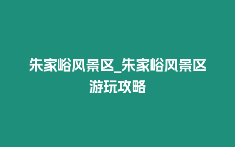 朱家峪風景區_朱家峪風景區游玩攻略