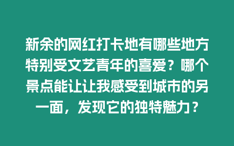 新余的網(wǎng)紅打卡地有哪些地方特別受文藝青年的喜愛？哪個景點能讓讓我感受到城市的另一面，發(fā)現(xiàn)它的獨特魅力？