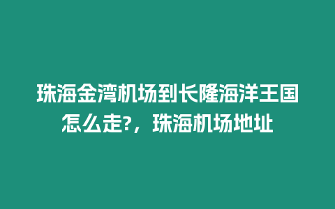 珠海金灣機(jī)場(chǎng)到長(zhǎng)隆海洋王國(guó)怎么走?，珠海機(jī)場(chǎng)地址