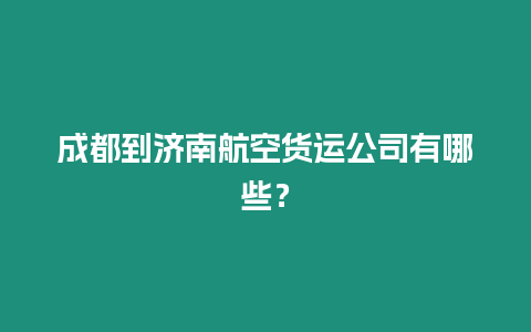 成都到濟南航空貨運公司有哪些？