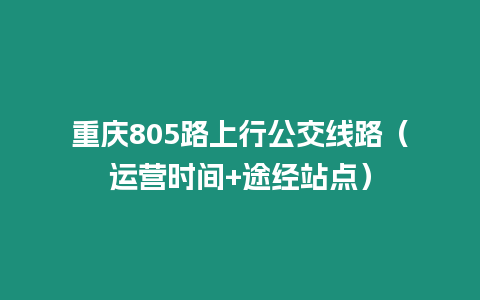 重慶805路上行公交線路（運營時間+途經站點）