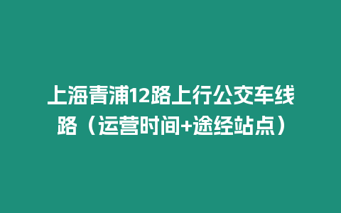 上海青浦12路上行公交車線路（運營時間+途經站點）