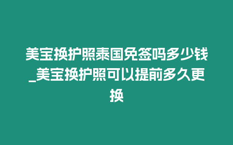 美寶換護照泰國免簽嗎多少錢_美寶換護照可以提前多久更換