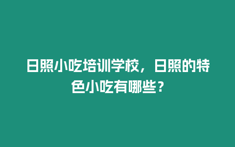 日照小吃培訓學校，日照的特色小吃有哪些？