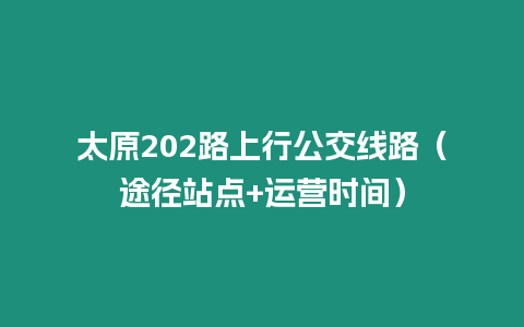 太原202路上行公交線路（途徑站點+運營時間）