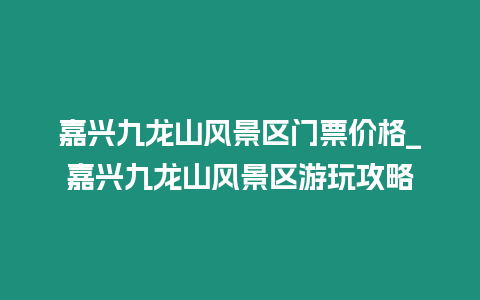 嘉興九龍山風景區門票價格_嘉興九龍山風景區游玩攻略