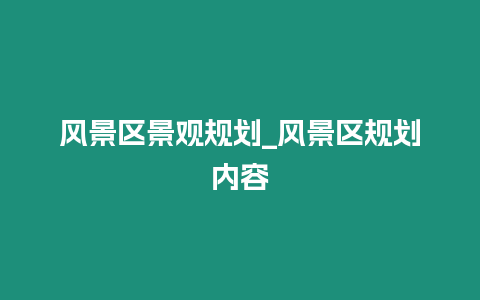 風(fēng)景區(qū)景觀規(guī)劃_風(fēng)景區(qū)規(guī)劃內(nèi)容