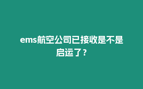 ems航空公司已接收是不是啟運了？