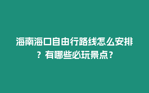 海南海口自由行路線怎么安排？有哪些必玩景點？