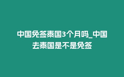 中國免簽泰國3個月嗎_中國去泰國是不是免簽