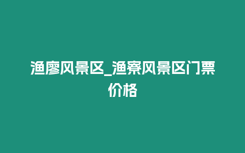 漁廖風景區_漁寮風景區門票價格