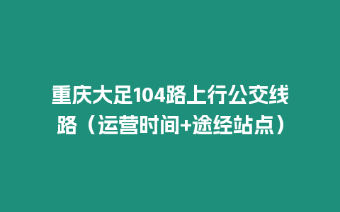 重慶大足104路上行公交線路（運營時間+途經站點）