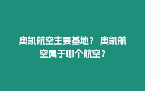 奧凱航空主要基地？ 奧凱航空屬于哪個航空？