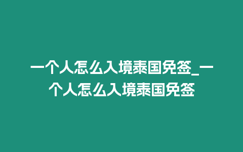 一個(gè)人怎么入境泰國(guó)免簽_一個(gè)人怎么入境泰國(guó)免簽