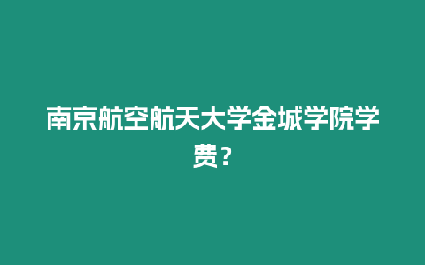 南京航空航天大學金城學院學費？