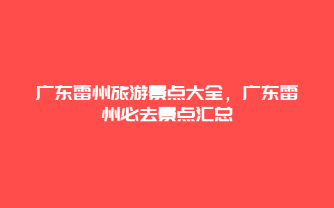 廣東雷州旅游景點大全，廣東雷州必去景點匯總