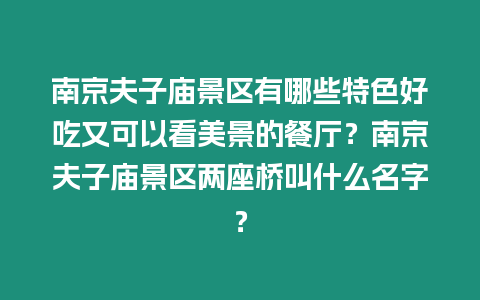 南京夫子廟景區有哪些特色好吃又可以看美景的餐廳？南京夫子廟景區兩座橋叫什么名字？