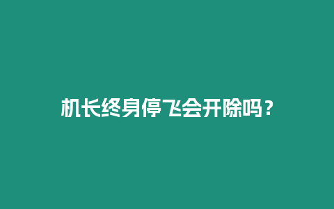 機長終身停飛會開除嗎？