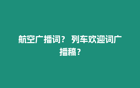 航空廣播詞？ 列車歡迎詞廣播稿？