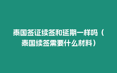 泰國簽證續簽和延期一樣嗎（泰國續簽需要什么材料）