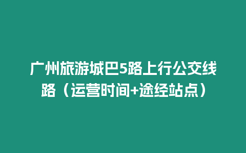 廣州旅游城巴5路上行公交線路（運營時間+途經站點）