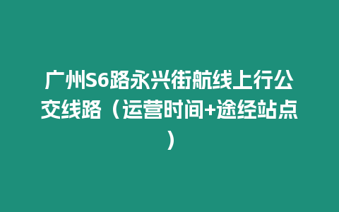 廣州S6路永興街航線上行公交線路（運營時間+途經站點）