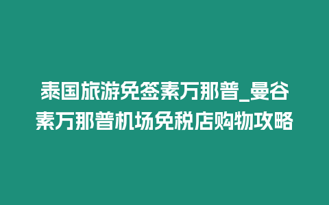 泰國(guó)旅游免簽素萬(wàn)那普_曼谷素萬(wàn)那普機(jī)場(chǎng)免稅店購(gòu)物攻略