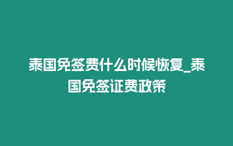 泰國免簽費什么時候恢復_泰國免簽證費政策