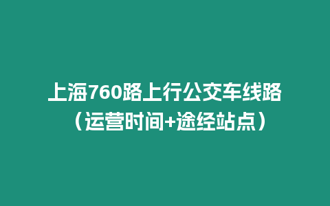 上海760路上行公交車線路（運(yùn)營(yíng)時(shí)間+途經(jīng)站點(diǎn)）