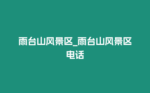 雨臺山風景區_雨臺山風景區電話