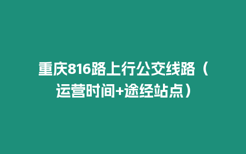 重慶816路上行公交線路（運營時間+途經站點）