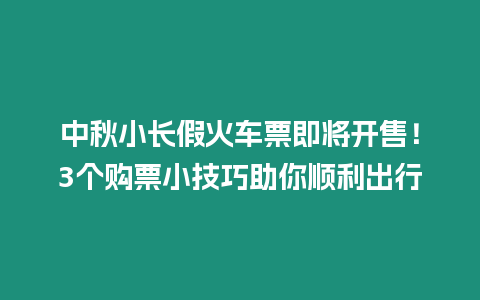 中秋小長假火車票即將開售！3個購票小技巧助你順利出行