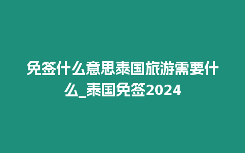 免簽什么意思泰國旅游需要什么_泰國免簽2024