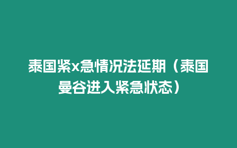 泰國緊x急情況法延期（泰國曼谷進入緊急狀態(tài)）