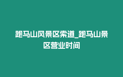 跑馬山風景區索道_跑馬山景區營業時間