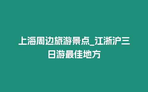 上海周邊旅游景點_江浙滬三日游最佳地方