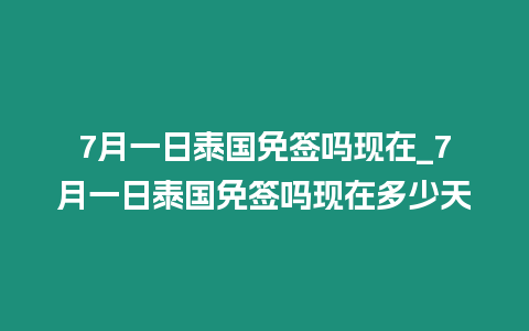 7月一日泰國(guó)免簽嗎現(xiàn)在_7月一日泰國(guó)免簽嗎現(xiàn)在多少天