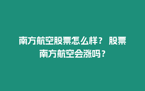 南方航空股票怎么樣？ 股票南方航空會(huì)漲嗎？