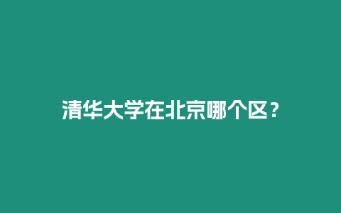 清華大學(xué)在北京哪個(gè)區(qū)？